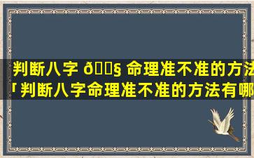 判断八字 🐧 命理准不准的方法「判断八字命理准不准的方法有哪些」